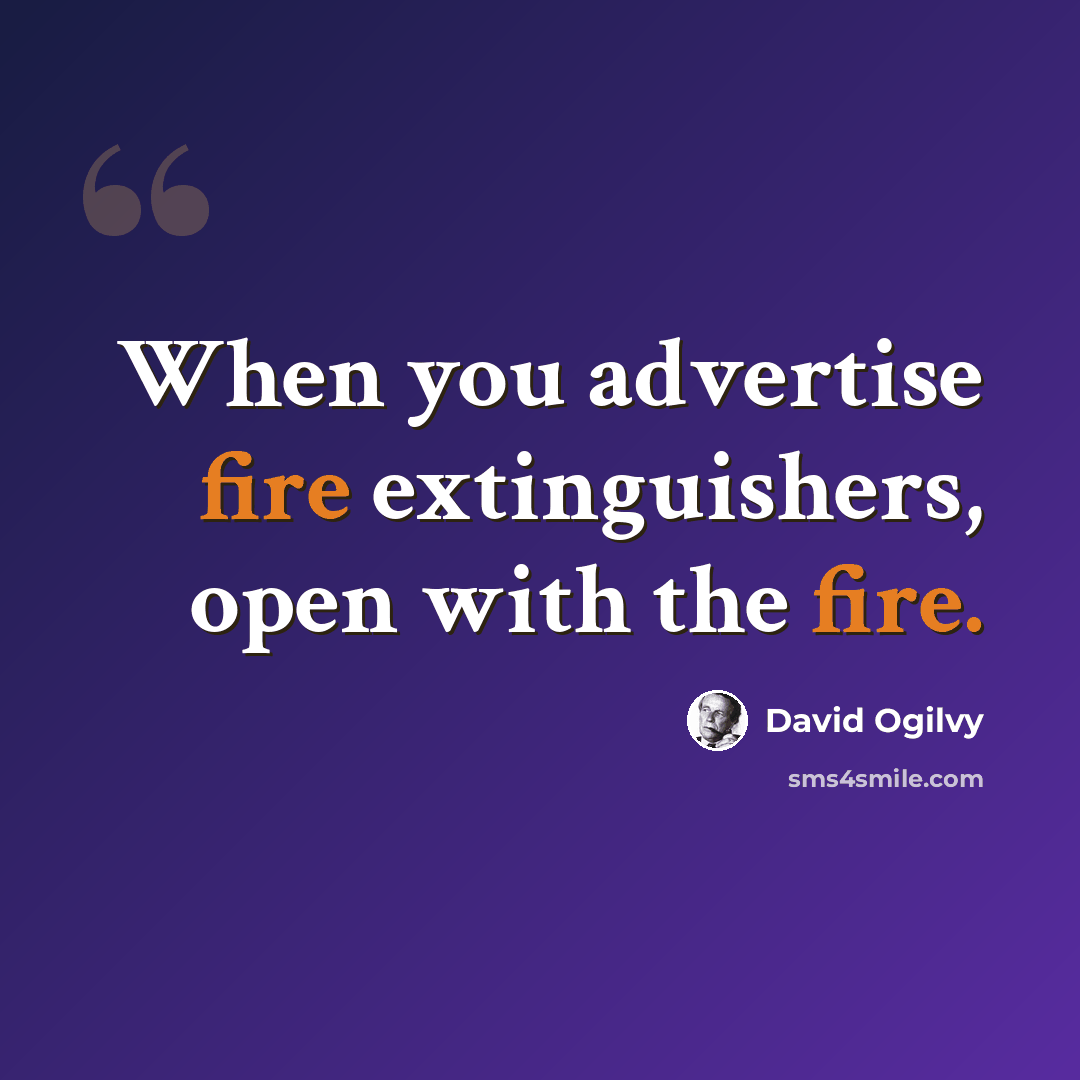 “When you advertise fire extinguishers, open with the fire.” quote by David Ogilvy
