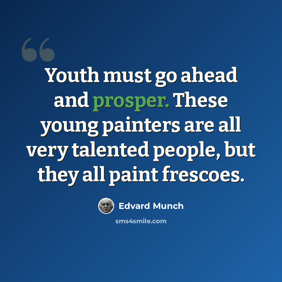 “Youth must go ahead and prosper. These young painters are all very talented people, but they all paint frescoes.” quote by Edvard Munch