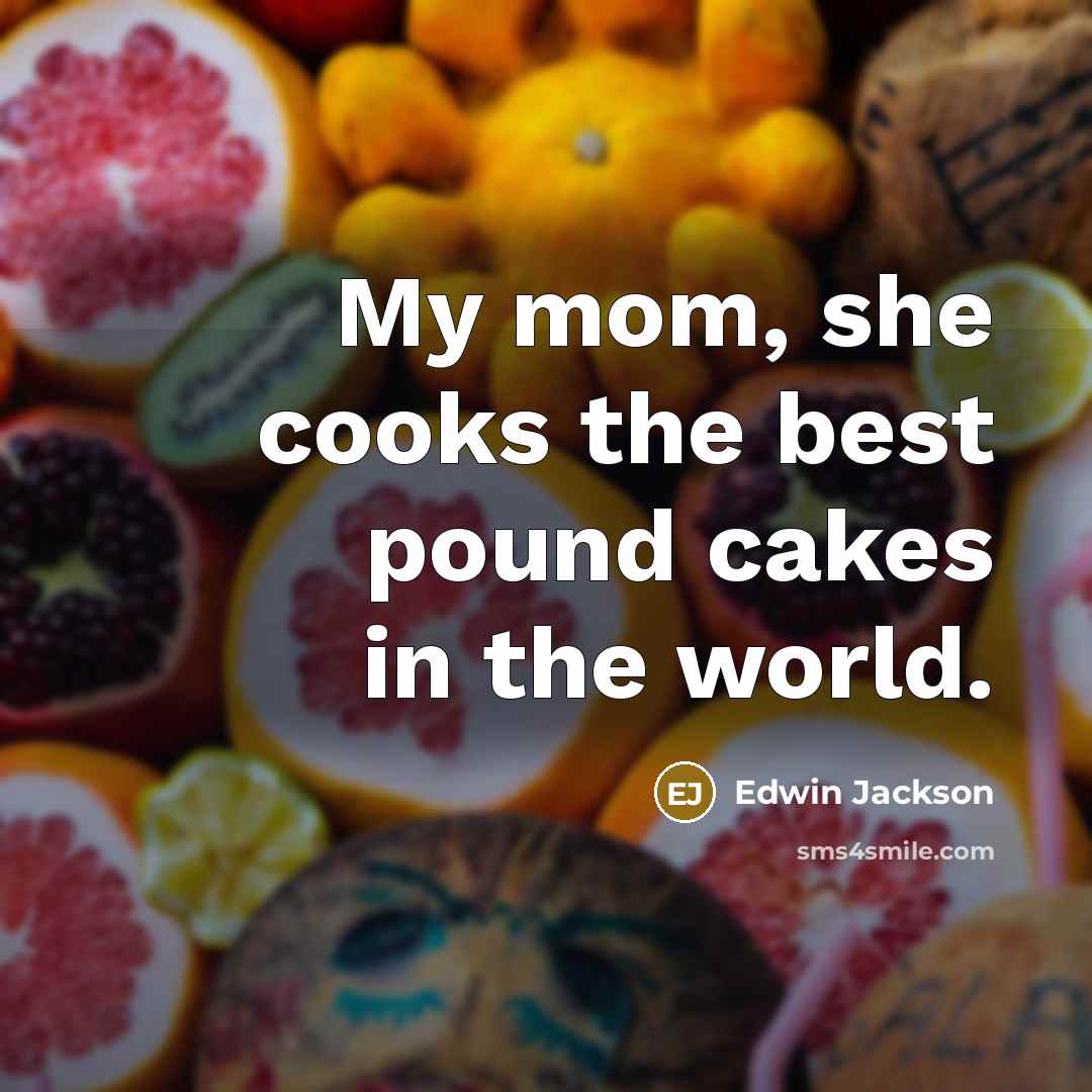 “My mom, she cooks the best pound cakes in the world.” quote by Edwin Jackson