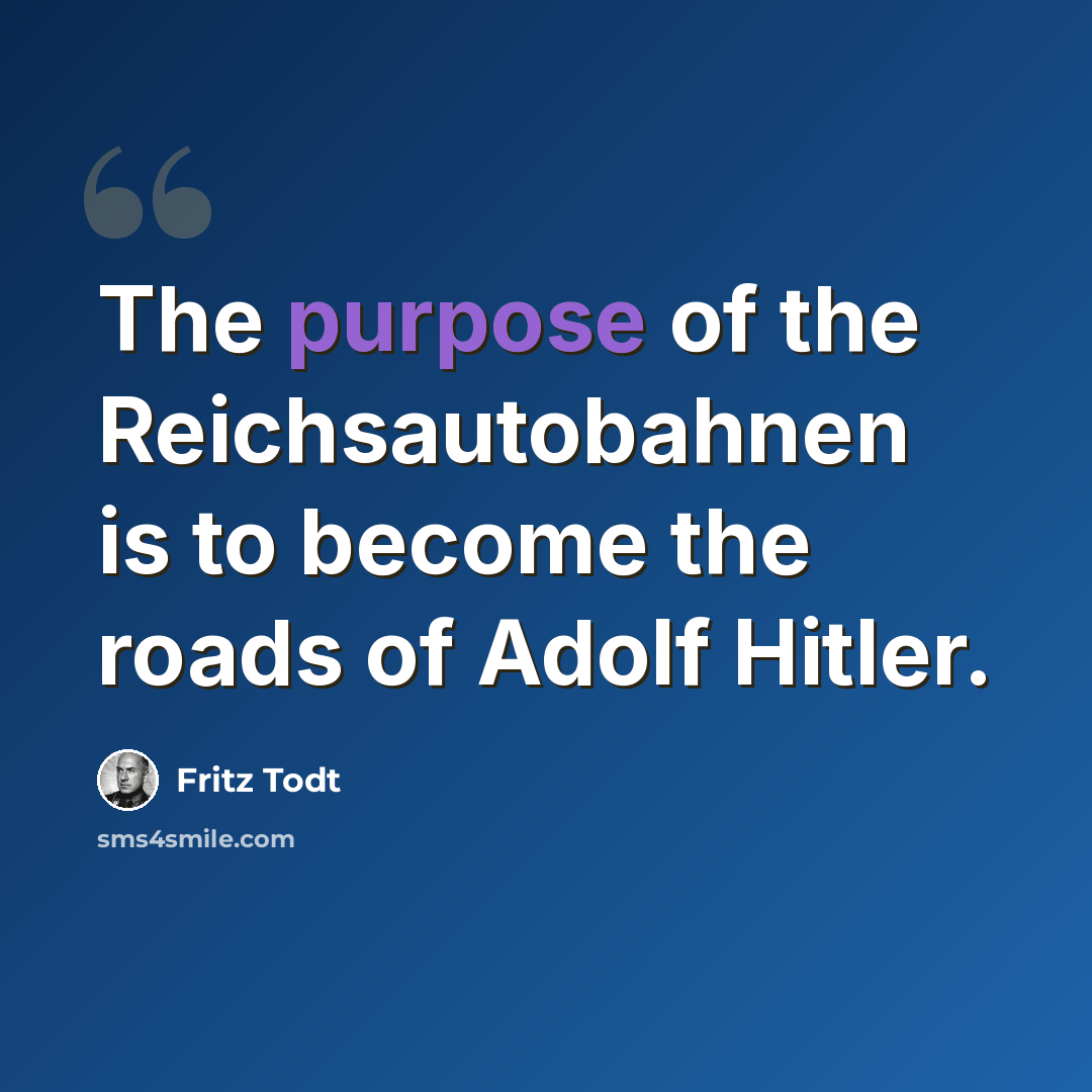 “The purpose of the Reichsautobahnen is to become the roads of Adolf Hitler.” quote by Fritz Todt
