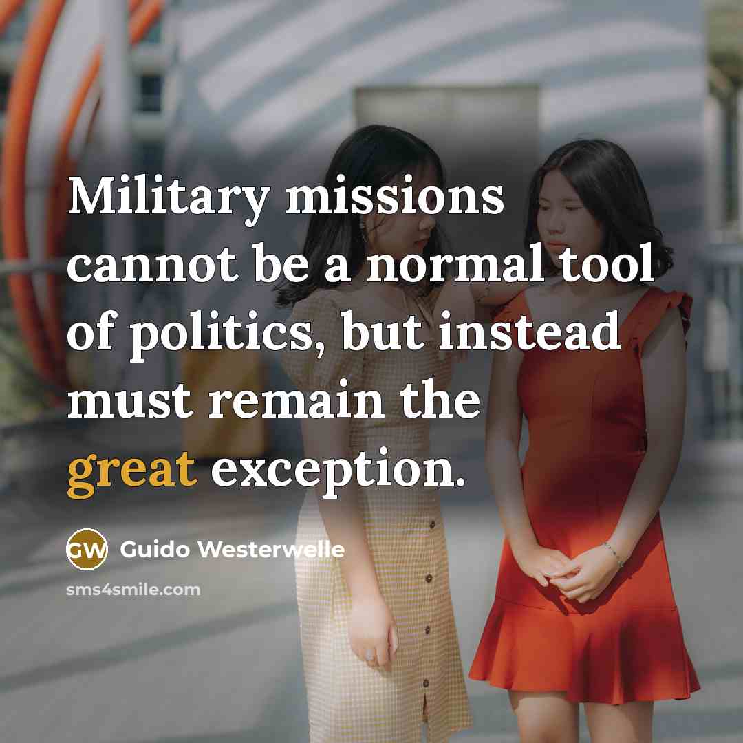 “Military missions cannot be a normal tool of politics, but instead must remain the great exception.” quote by Guido Westerwelle