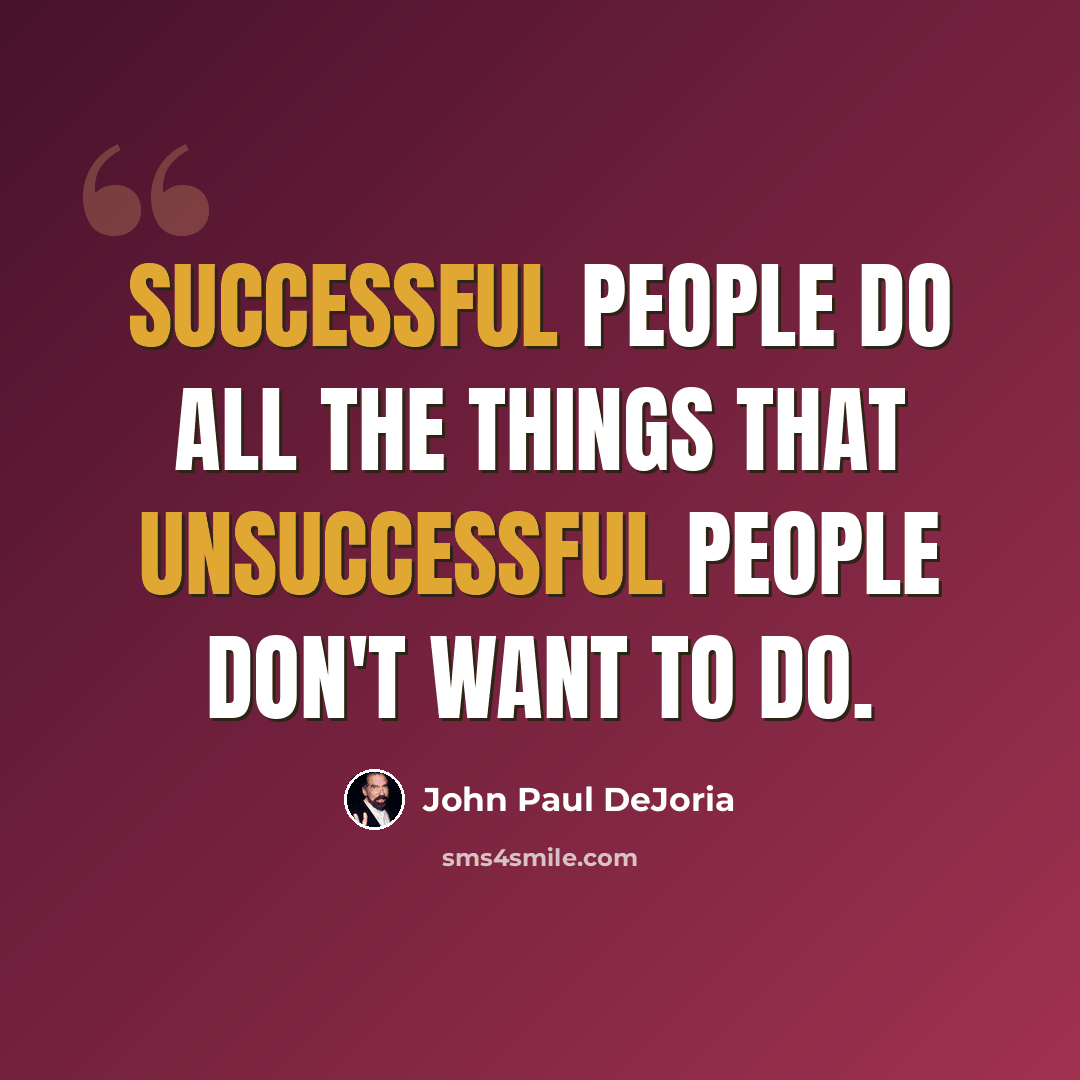 “Successful people do all the things that unsuccessful people don't want to do.” quote by John Paul DeJoria
