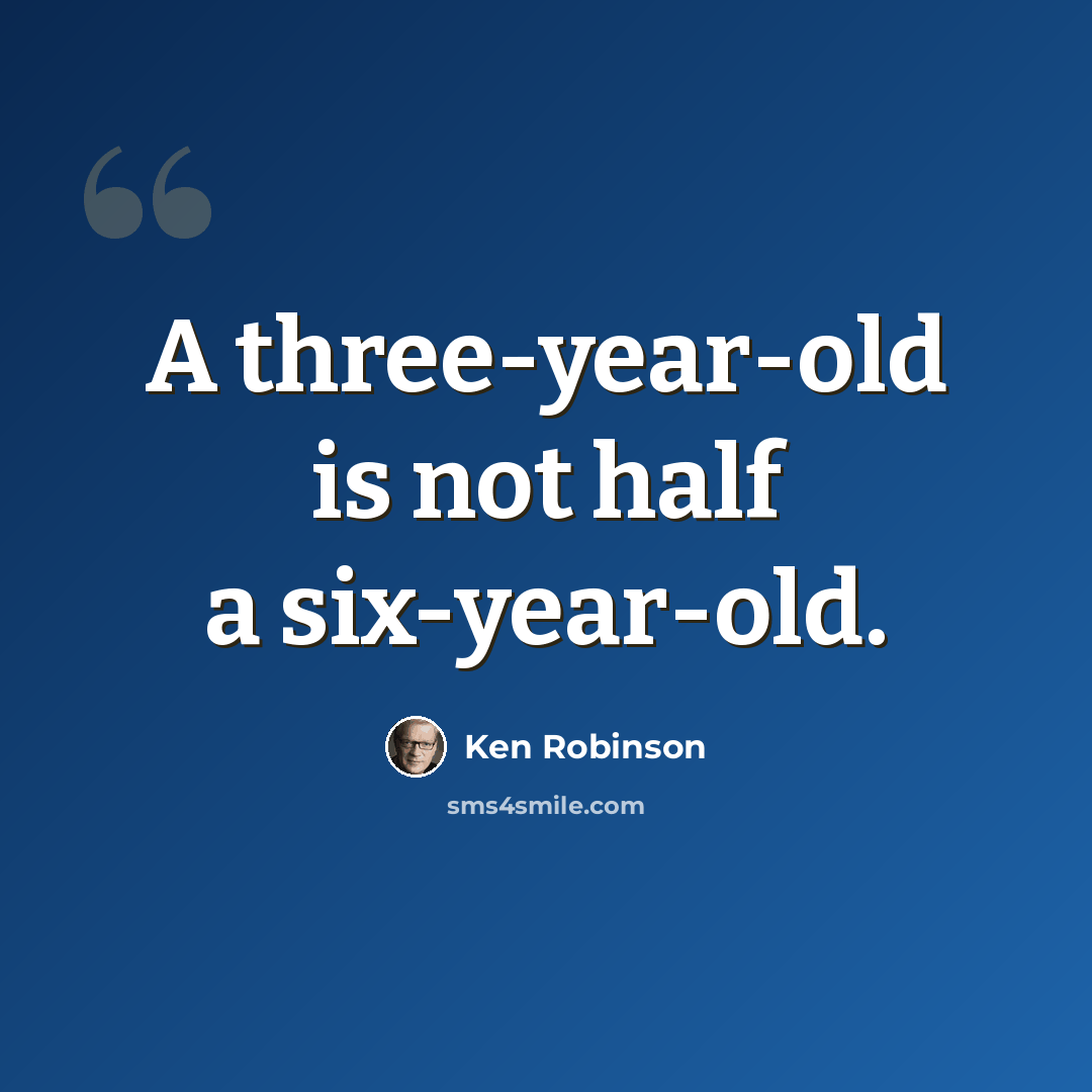 “A three-year-old is not half a six-year-old.” quote by Ken Robinson