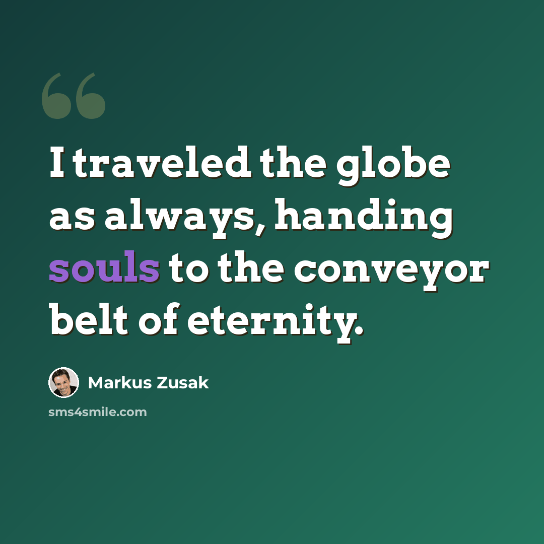 “I traveled the globe as always, handing souls to the conveyor belt of eternity.” quote by Markus Zusak