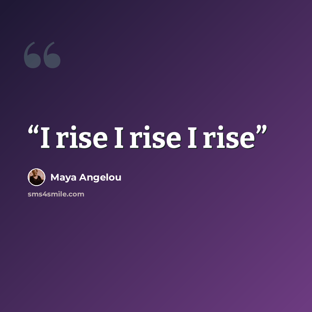 “I rise I rise I rise” quote by Maya Angelou
