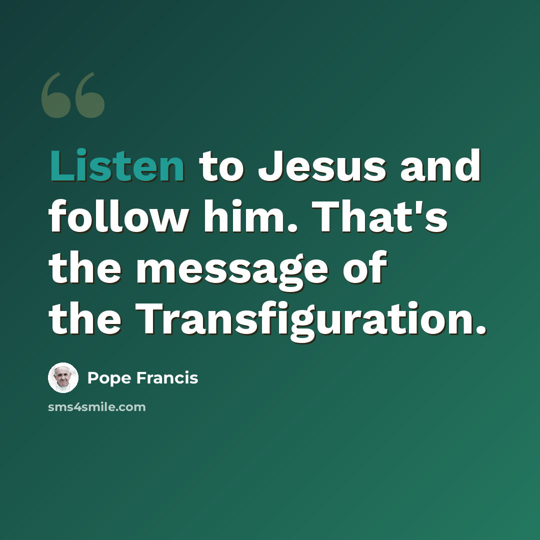 “Listen to Jesus and follow him. That's the message of the Transfiguration.” quote by Pope Francis