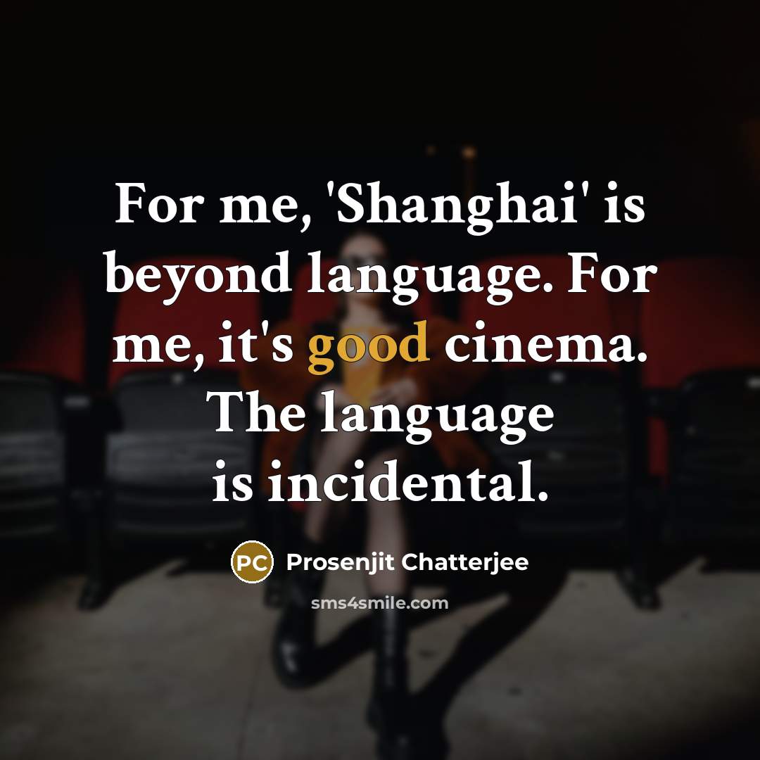 “For me, 'Shanghai' is beyond language. For me, it's good cinema. The language is incidental.” quote by Prosenjit Chatterjee