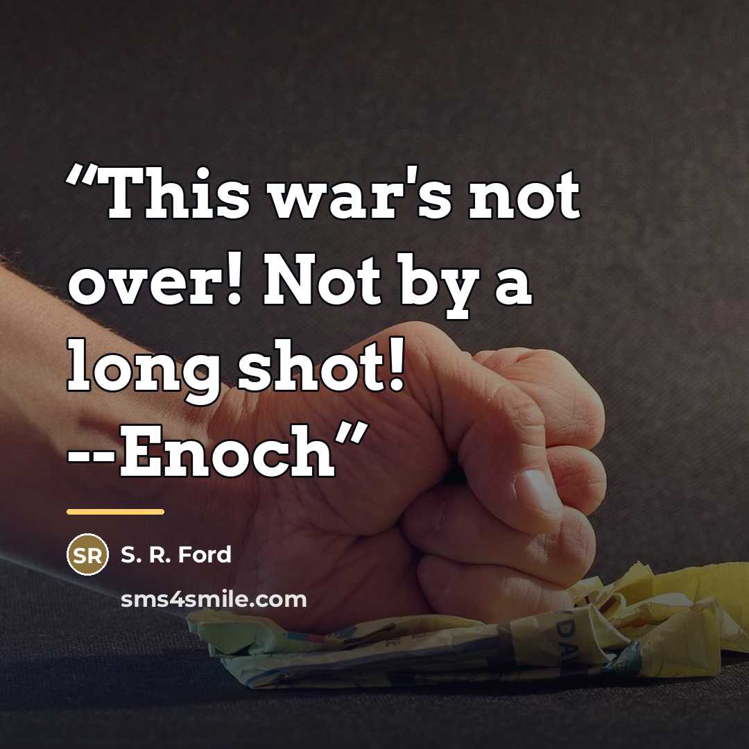 “This war's not over! Not by a long shot! --Enoch” quote by S. R. Ford