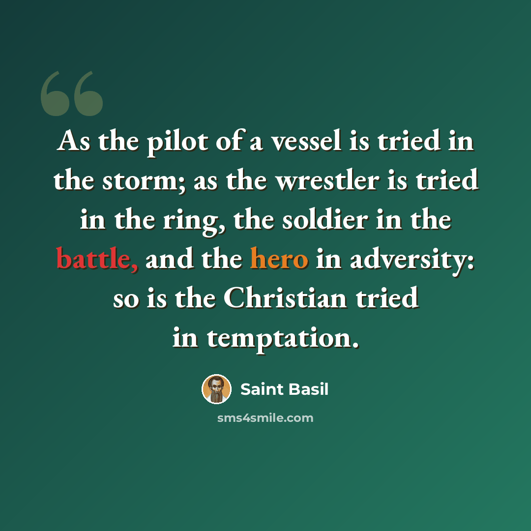 “As the pilot of a vessel is tried in the storm; as the wrestler is tried in the ring, the soldier in the battle, and the hero in adversity: so is the Christian tried in temptation.” quote by Saint Basil