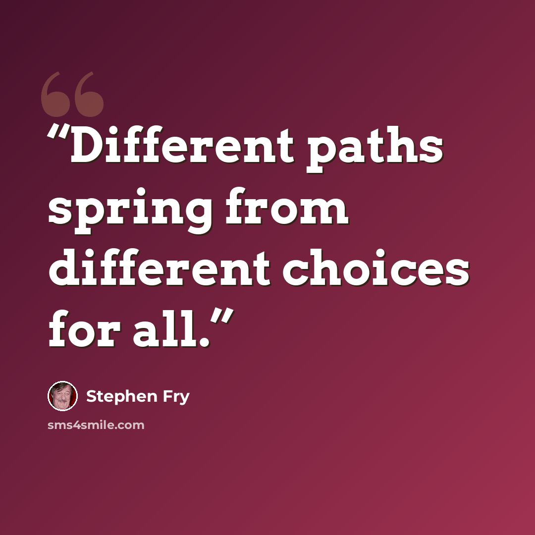 “Different paths spring from different choices for all.” quote by Stephen Fry