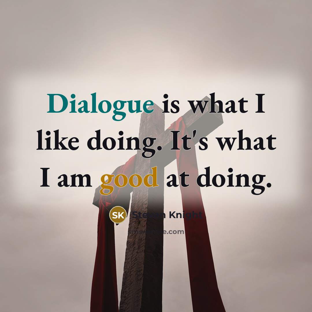 “Dialogue is what I like doing. It's what I am good at doing.” quote by Steven Knight