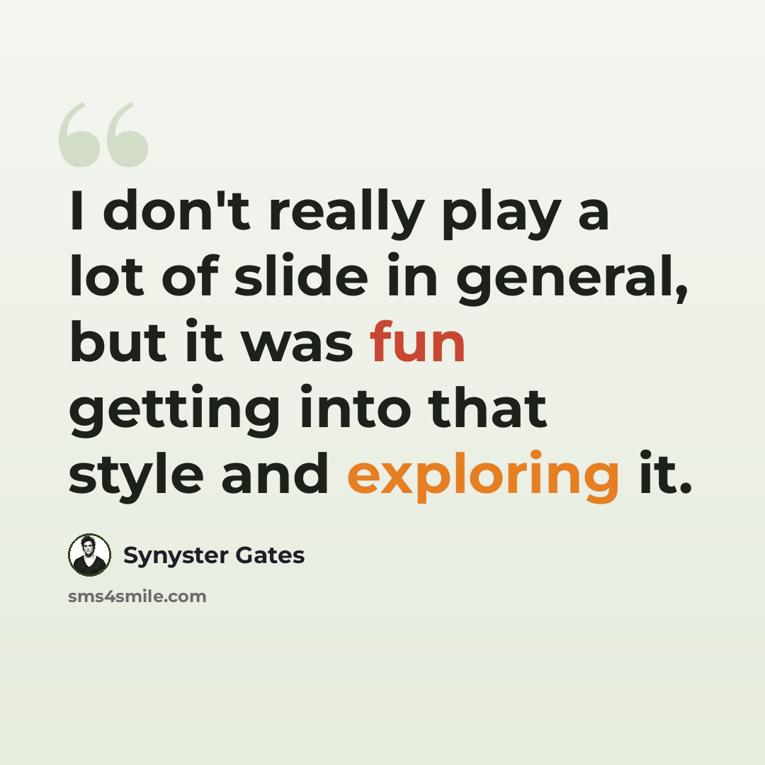 “I don't really play a lot of slide in general, but it was fun getting into that style and exploring it.” quote by Synyster Gates