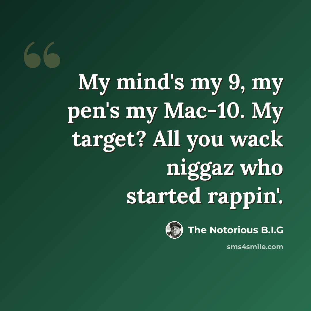 “My mind's my 9, my pen's my Mac-10. My target? All you wack niggaz who started rappin'.” quote by The Notorious B.I.G