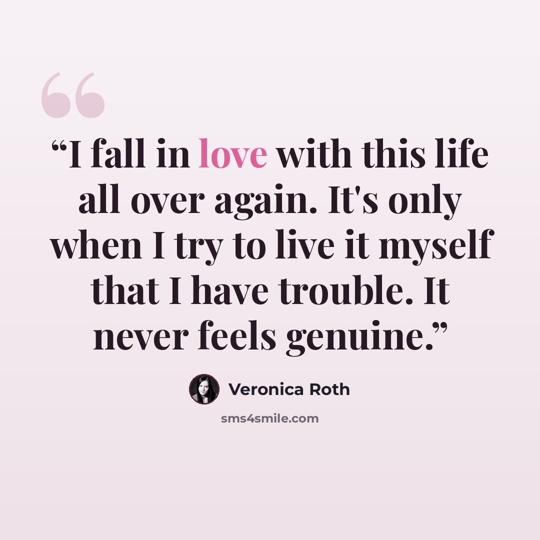 “I fall in love with this life all over again. It's only when I try to live it myself that I have trouble. It never feels genuine.” quote by Veronica Roth