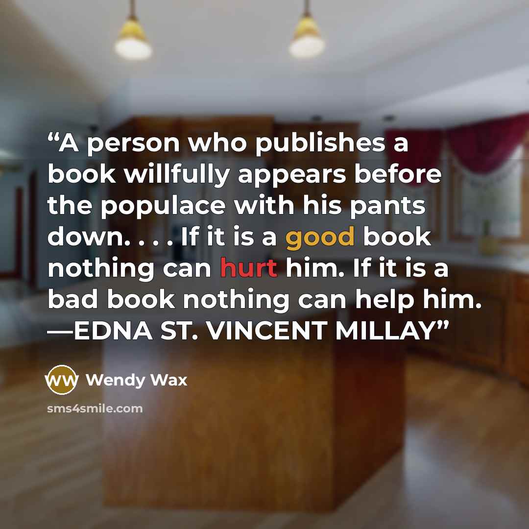 “A person who publishes a book willfully appears before the populace with his pants down. . . . If it is a good book nothing can hurt him. If it is a bad book nothing can help him. —EDNA ST. VINCENT MILLAY” quote by Wendy Wax