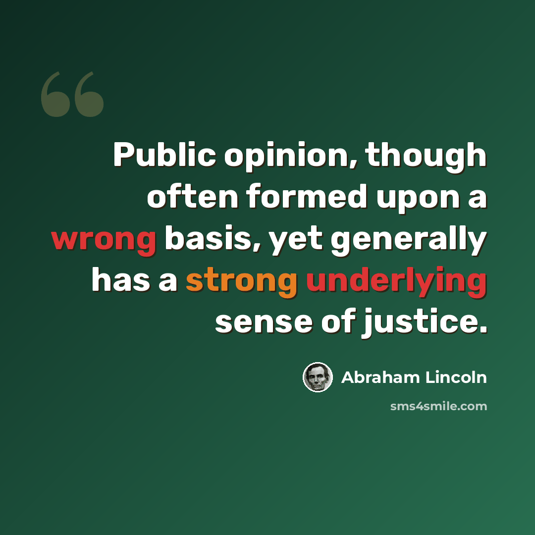 “Public opinion, though often formed upon a wrong basis, yet generally has a strong underlying sense of justice.” quote by Abraham Lincoln