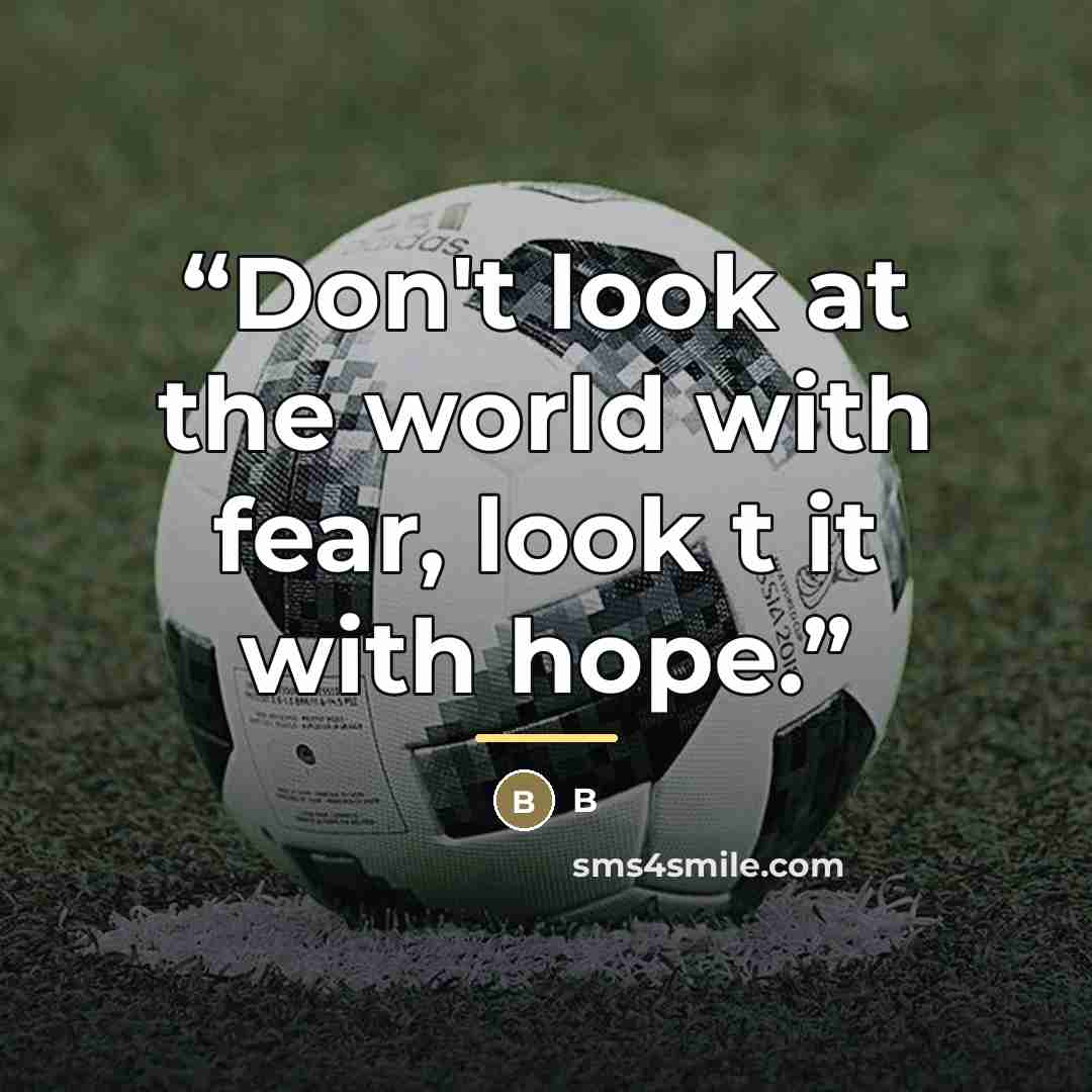 “Don't look at the world with fear, look t it with hope.” quote by B
