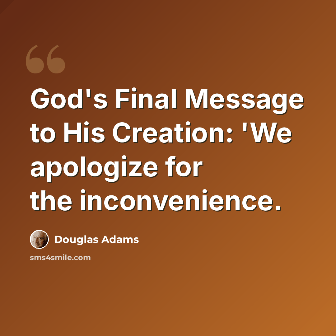 “God's Final Message to His Creation: 'We apologize for the inconvenience.” quote by Douglas Adams