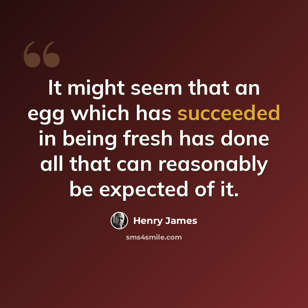 “It might seem that an egg which has succeeded in being fresh has done all that can reasonably be expected of it.” quote by Henry James