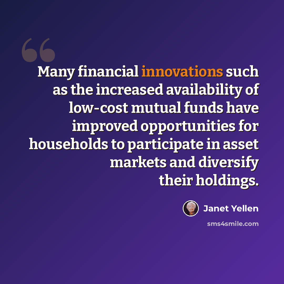 “Many financial innovations such as the increased availability of low-cost mutual funds have improved opportunities for households to participate in asset markets and diversify their holdings.” quote by Janet Yellen