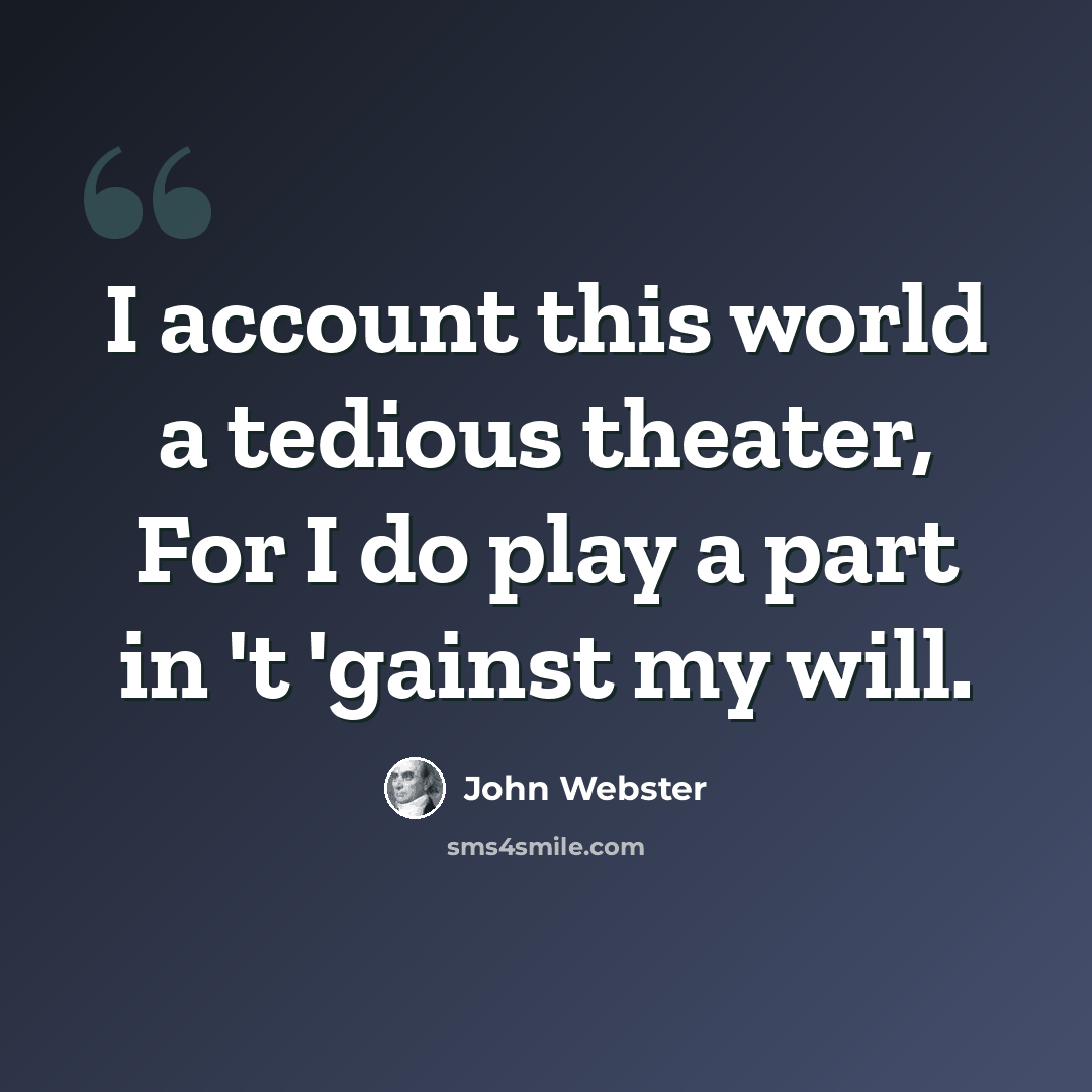 “I account this world a tedious theater, For I do play a part in 't 'gainst my will.” quote by John Webster