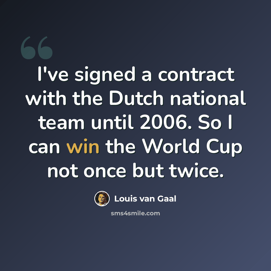 “I've signed a contract with the Dutch national team until 2006. So I can win the World Cup not once but twice.” quote by Louis van Gaal