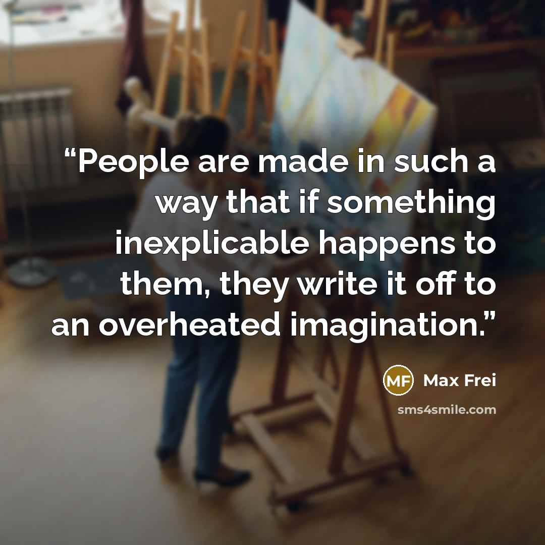 “People are made in such a way that if something inexplicable happens to them, they write it off to an overheated imagination.” quote by Max Frei