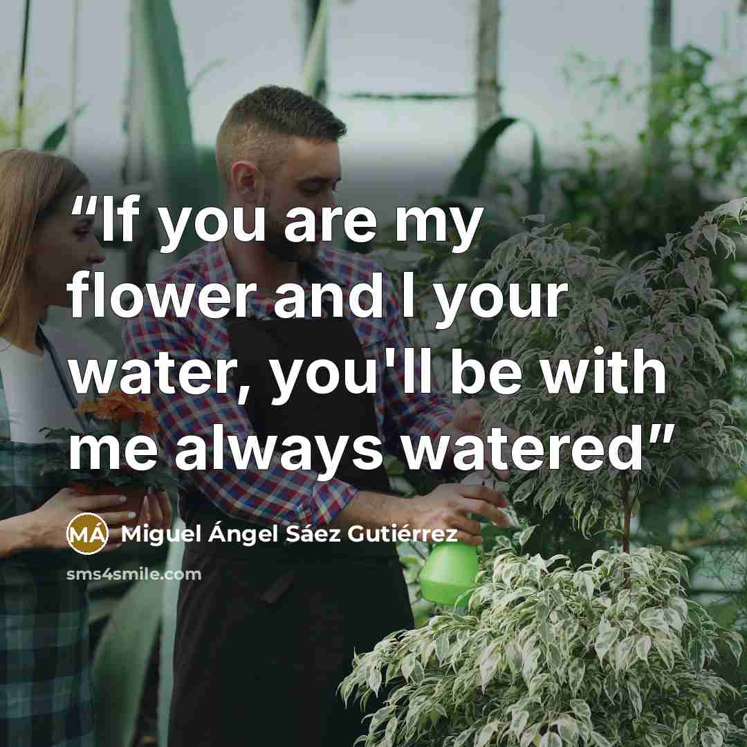 “If you are my flower and I your water, you'll be with me always watered” quote by Miguel Ángel Sáez Gutiérrez