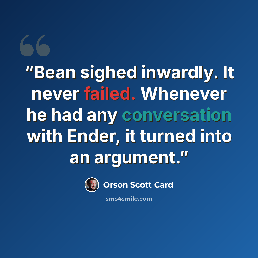 “Bean sighed inwardly. It never failed. Whenever he had any conversation with Ender, it turned into an argument.” quote by Orson Scott Card