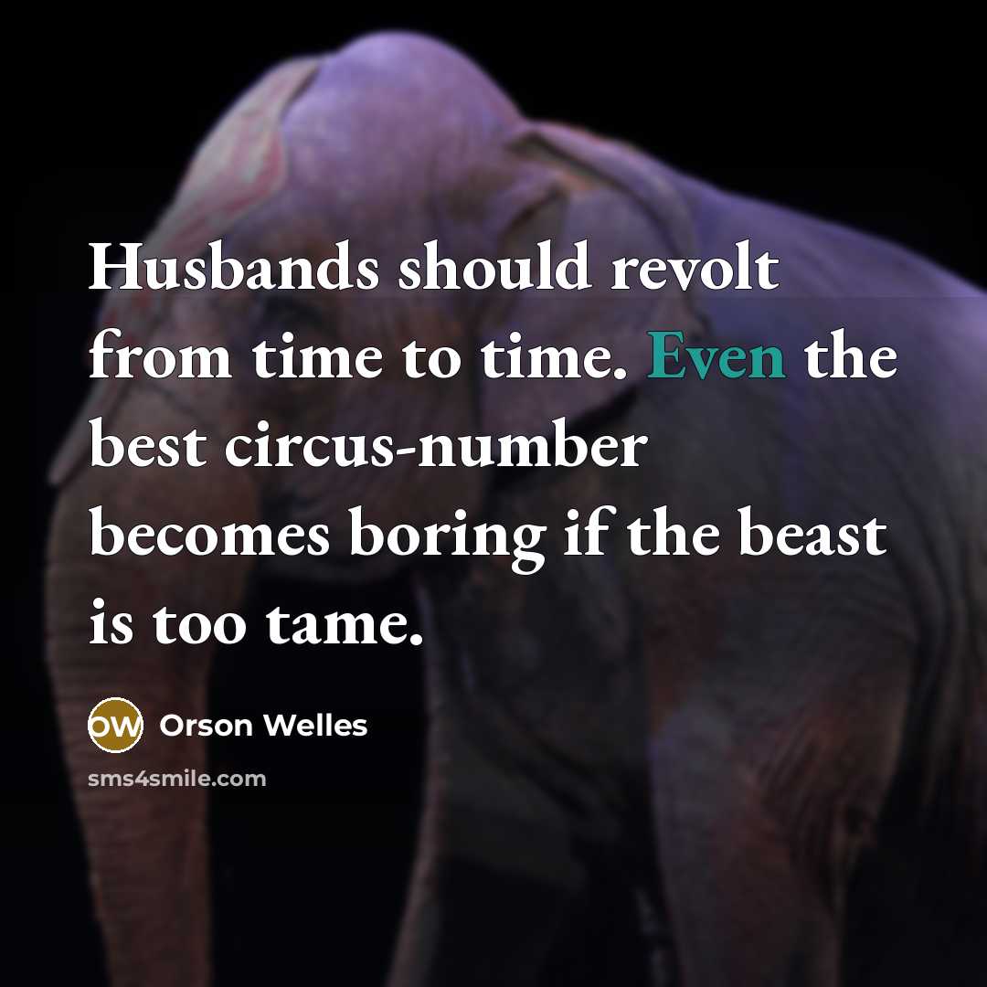 “Husbands should revolt from time to time. Even the best circus-number becomes boring if the beast is too tame.” quote by Orson Welles