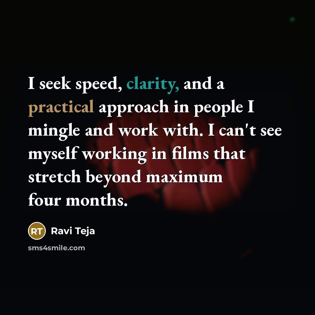 “I seek speed, clarity, and a practical approach in people I mingle and work with. I can't see myself working in films that stretch beyond maximum four months.” quote by Ravi Teja