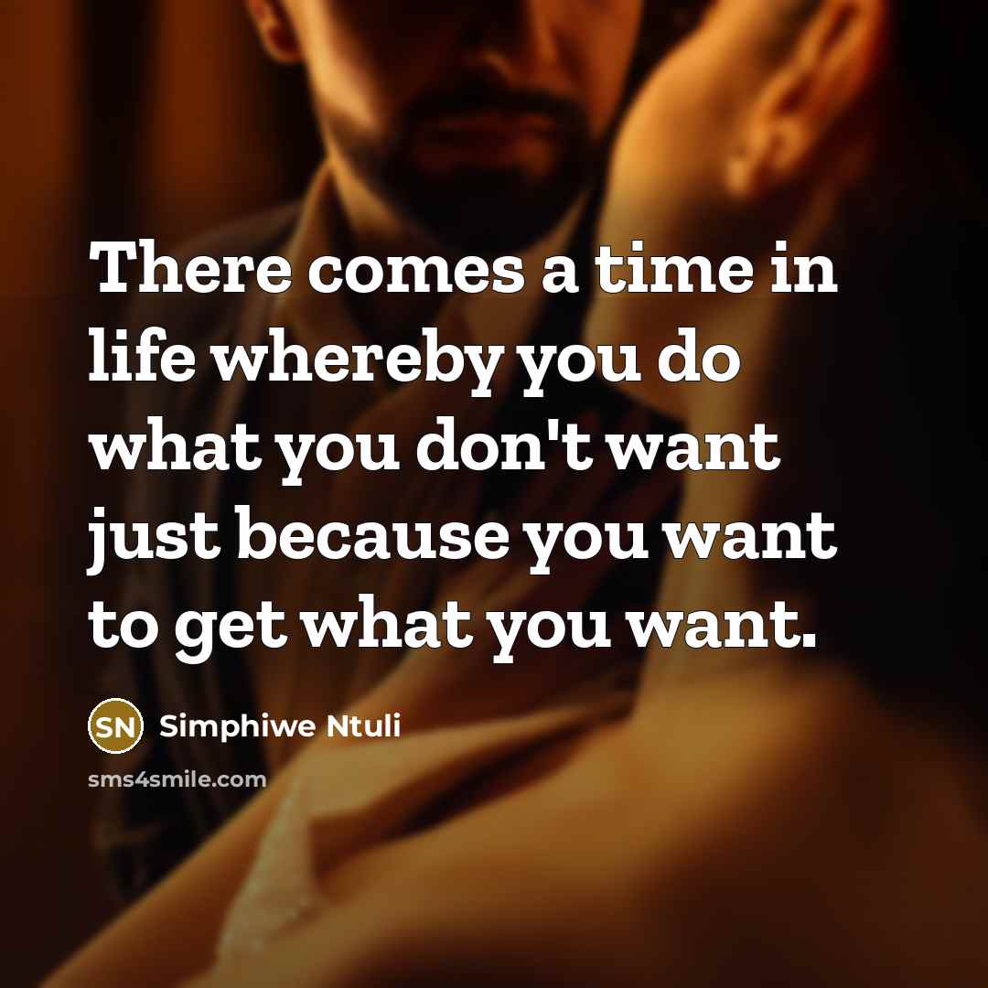 “There comes a time in life whereby you do what you don't want just because you want to get what you want.” quote by Simphiwe Ntuli