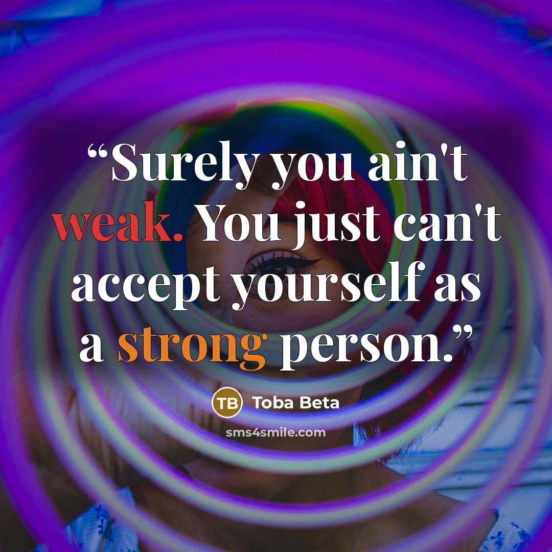 “Surely you ain't weak. You just can't accept yourself as a strong person.” quote by Toba Beta