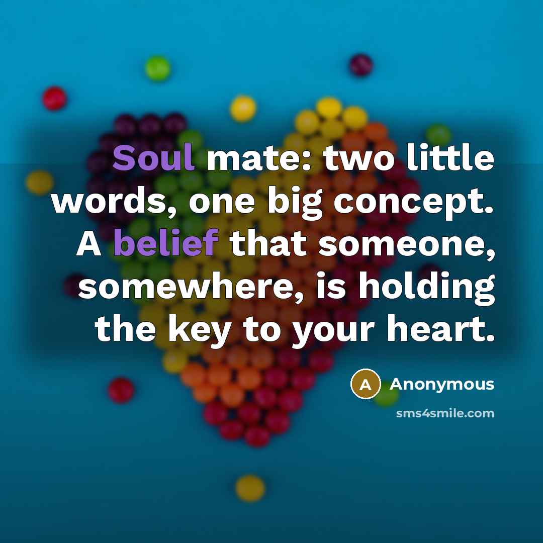 “Soul mate: two little words, one big concept. A belief that someone, somewhere, is holding the key to your heart.” quote by Anonymous