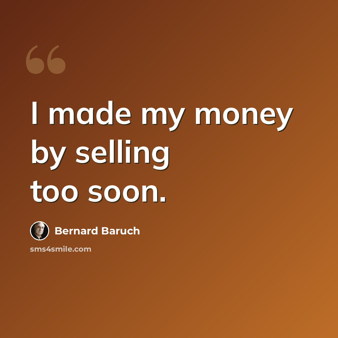 “I made my money by selling too soon.” quote by Bernard Baruch