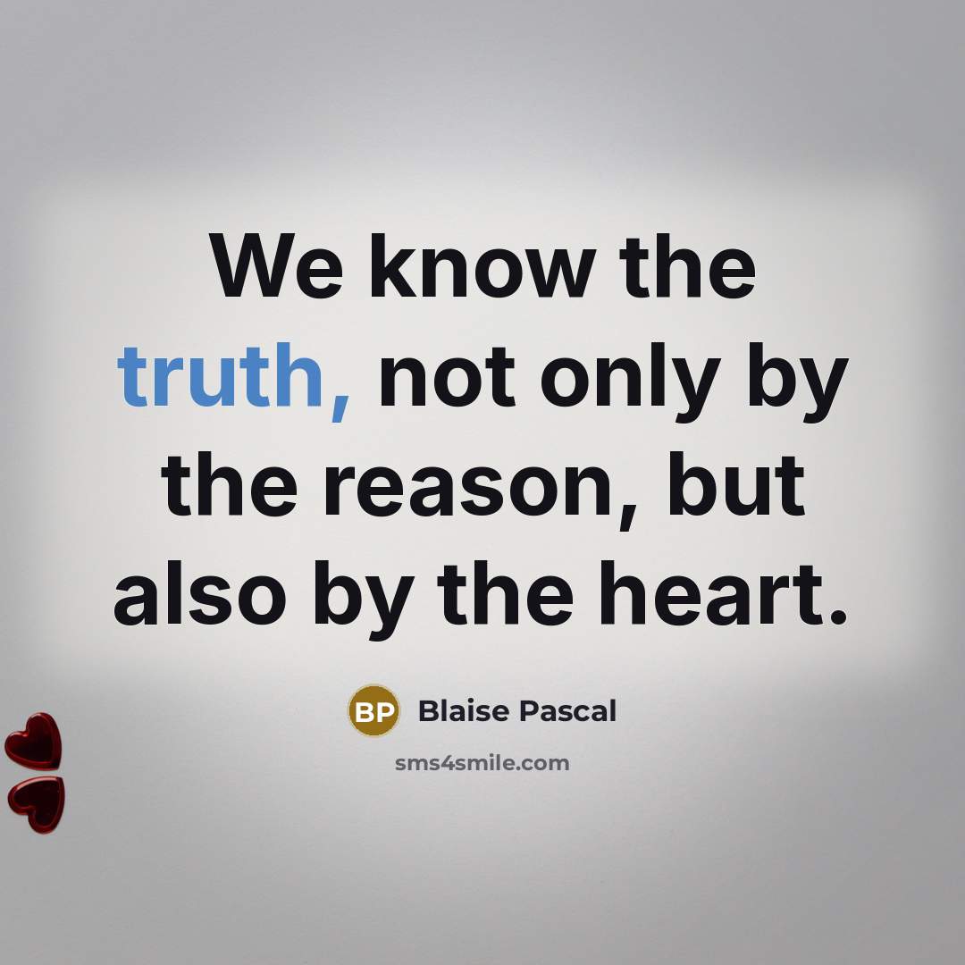 “We know the truth, not only by the reason, but also by the heart.” quote by Blaise Pascal