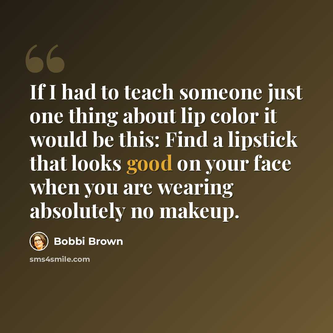 “If I had to teach someone just one thing about lip color it would be this: Find a lipstick that looks good on your face when you are wearing absolutely no makeup.” quote by Bobbi Brown