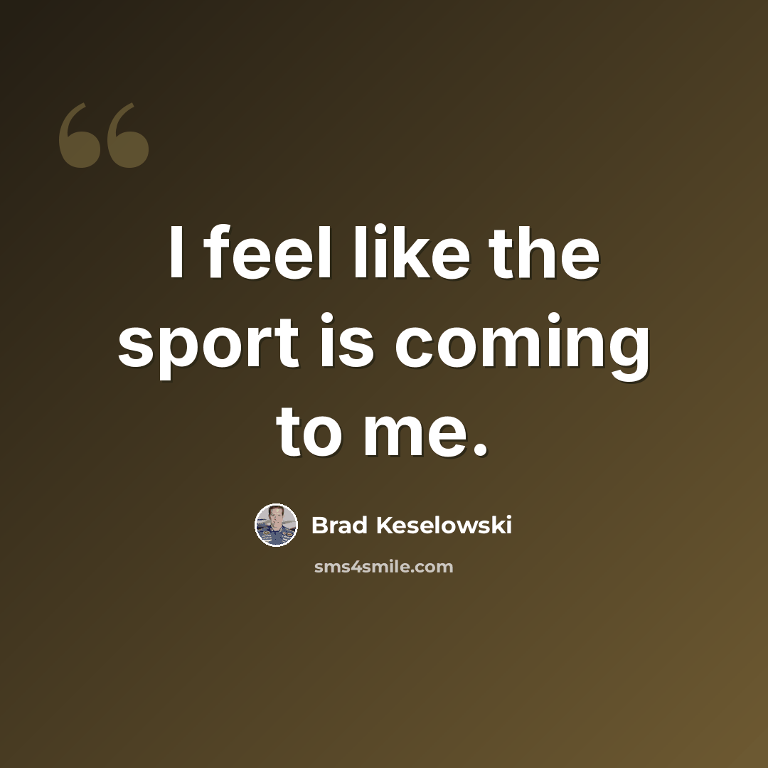 “I feel like the sport is coming to me.” quote by Brad Keselowski
