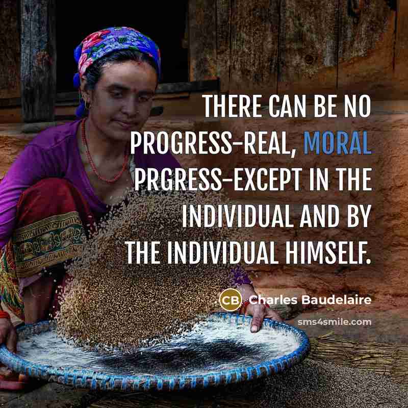 “There can be no progress-real, moral prgress-except in the individual and by the individual himself.” quote by Charles Baudelaire