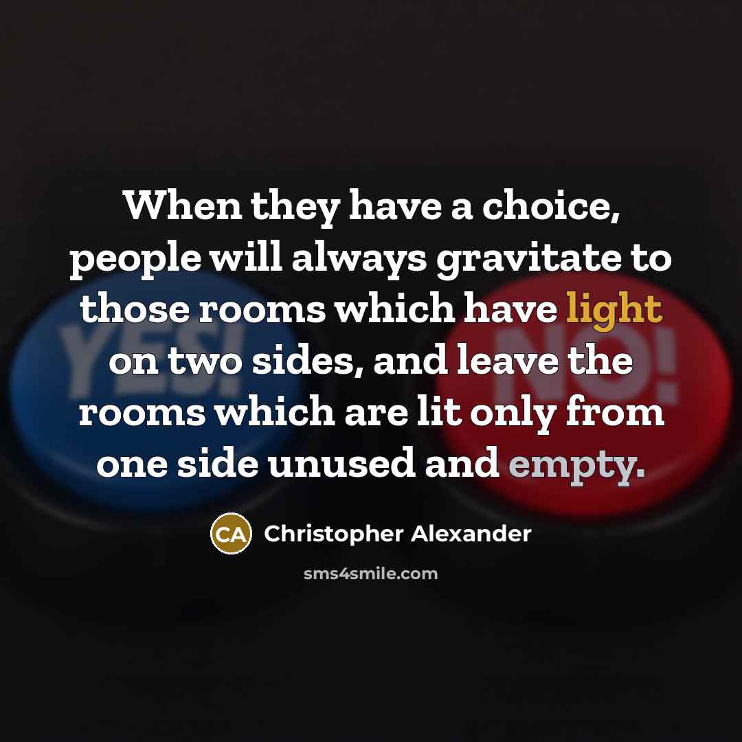 “When they have a choice, people will always gravitate to those rooms which have light on two sides, and leave the rooms which are lit only from one side unused and empty.” quote by Christopher Alexander