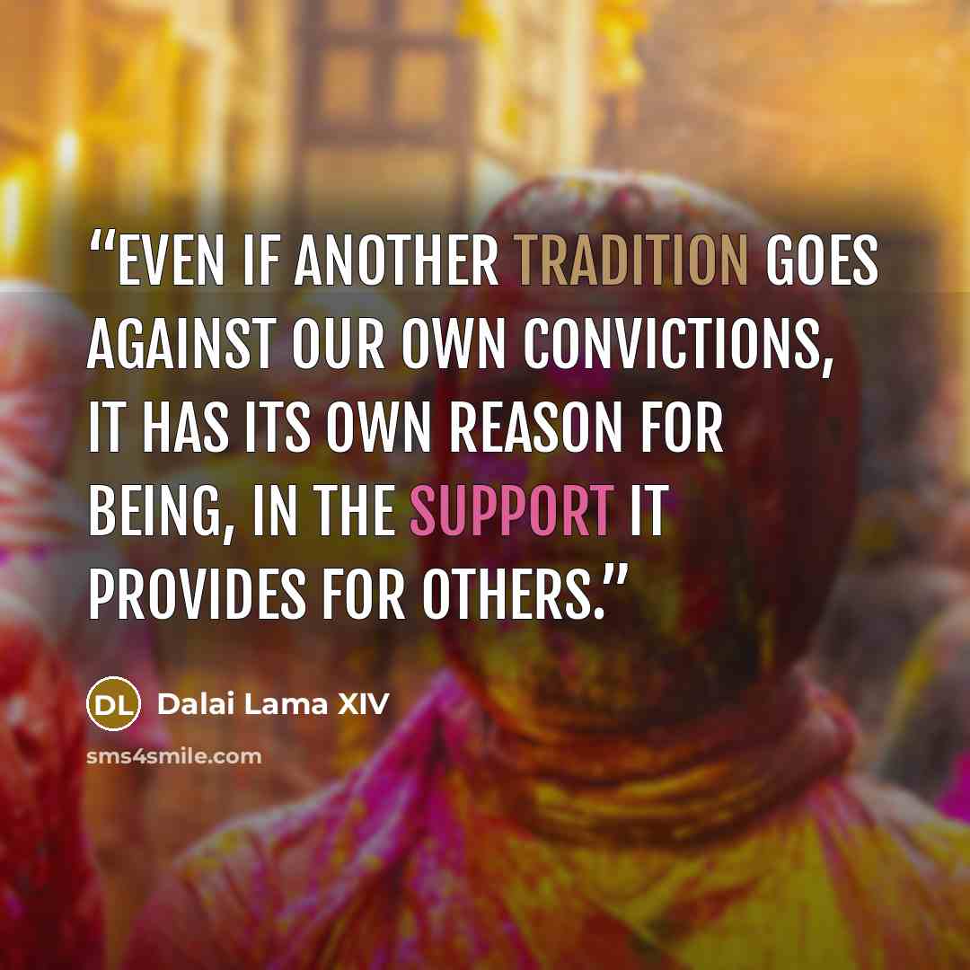 “Even if another tradition goes against our own convictions, it has its own reason for being, in the support it provides for others.” quote by Dalai Lama XIV