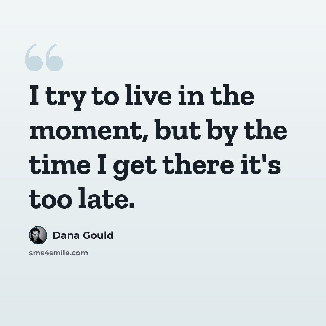 “I try to live in the moment, but by the time I get there it's too late.” quote by Dana Gould