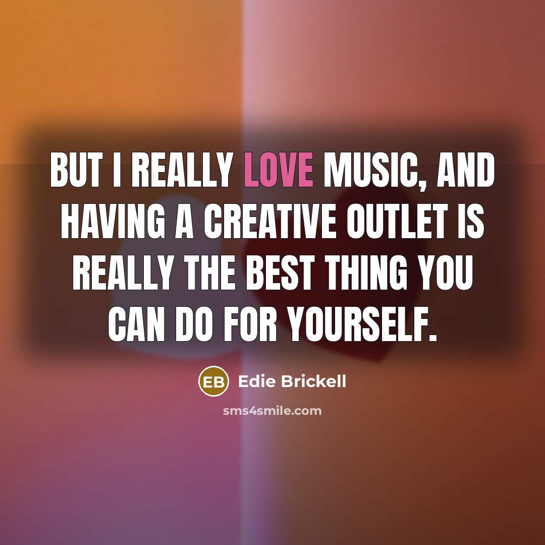 “But I really love music, and having a creative outlet is really the best thing you can do for yourself.” quote by Edie Brickell