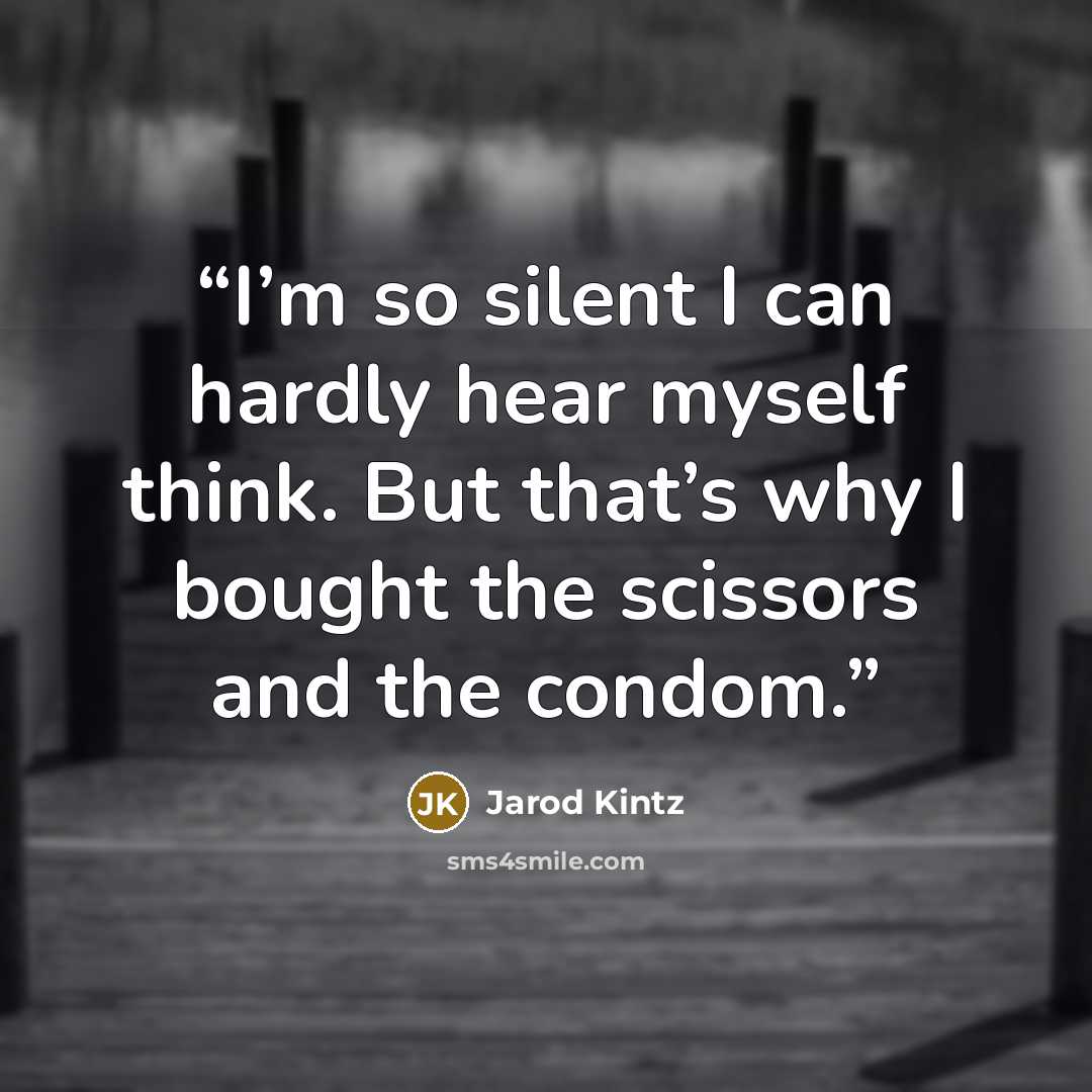 “I’m so silent I can hardly hear myself think. But that’s why I bought the scissors and the condom.” quote by Jarod Kintz