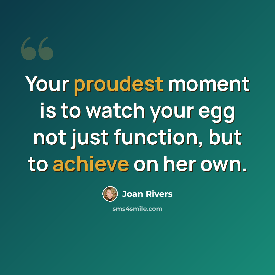 “Your proudest moment is to watch your egg not just function, but to achieve on her own.” quote by Joan Rivers