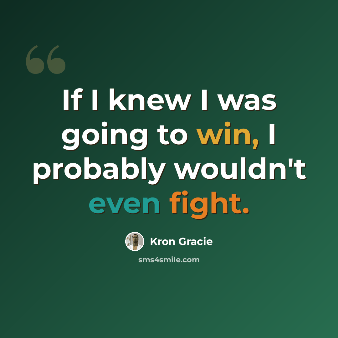 “If I knew I was going to win, I probably wouldn't even fight.” quote by Kron Gracie