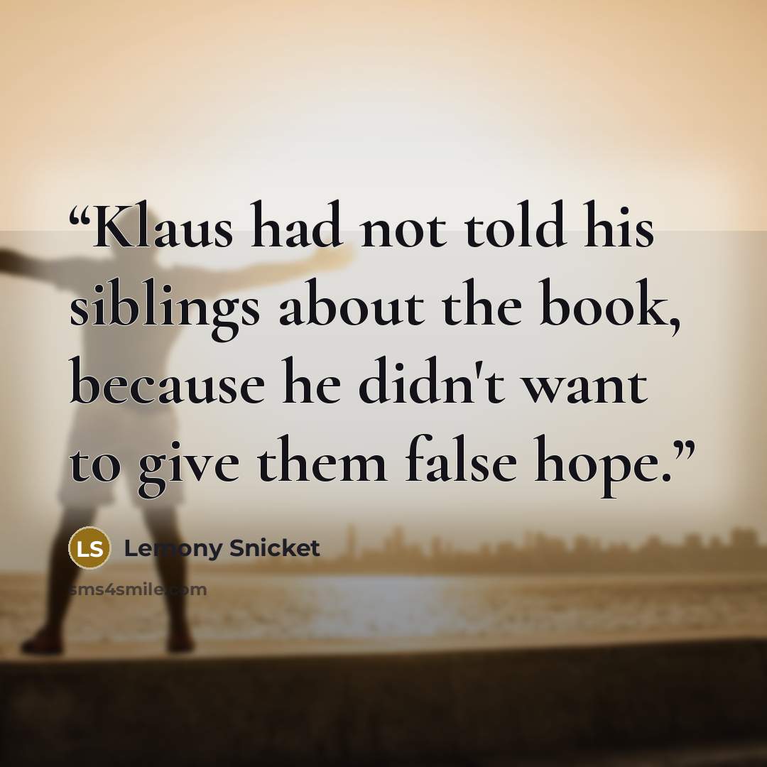 “Klaus had not told his siblings about the book, because he didn't want to give them false hope.” quote by Lemony Snicket