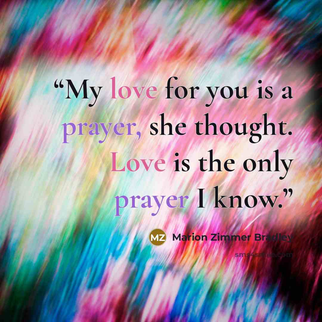“My love for you is a prayer, she thought. Love is the only prayer I know.” quote by Marion Zimmer Bradley