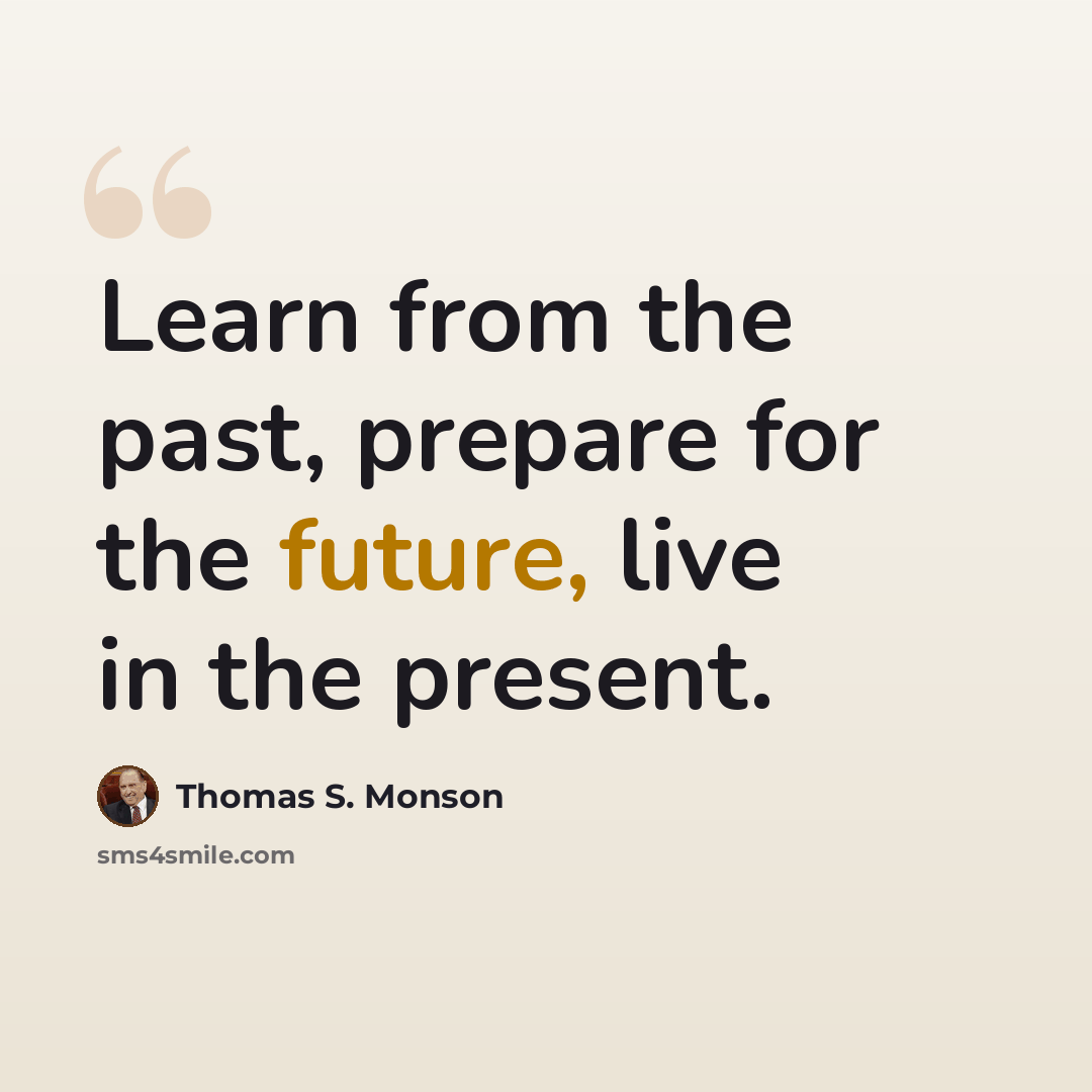 “Learn from the past, prepare for the future, live in the present.” quote by Thomas S. Monson