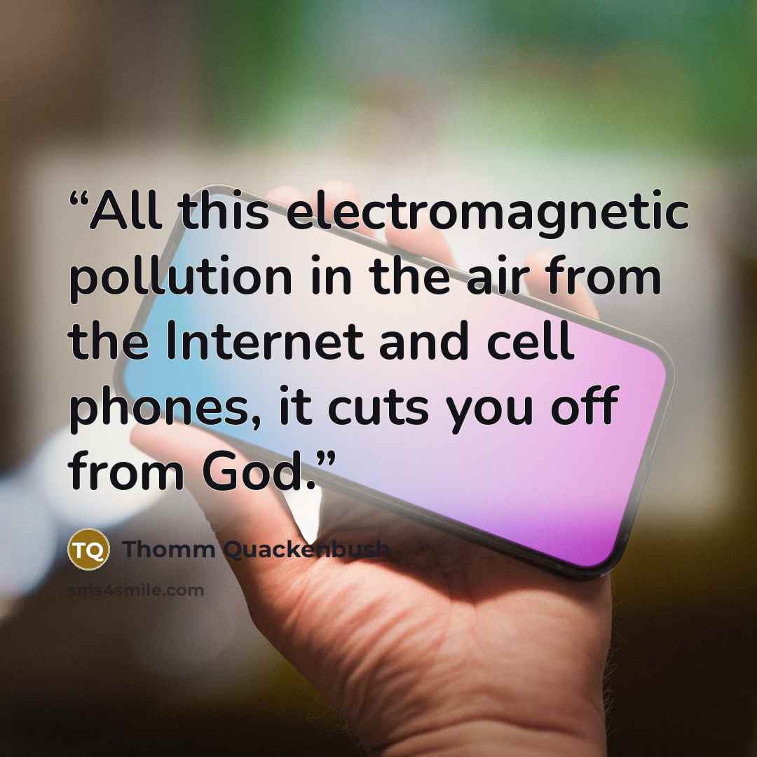 “All this electromagnetic pollution in the air from the Internet and cell phones, it cuts you off from God.” quote by Thomm Quackenbush